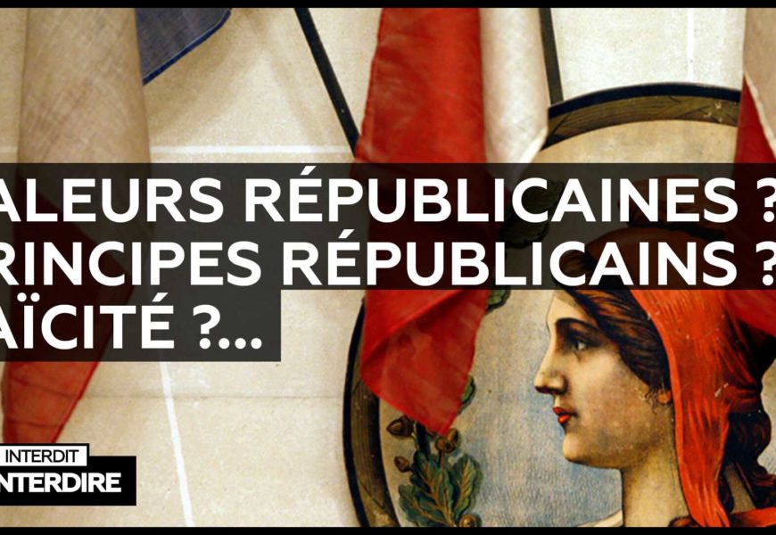 Interdit d’interdire – Valeurs républicaines ? Principes républicains ? Laïcité ?…
