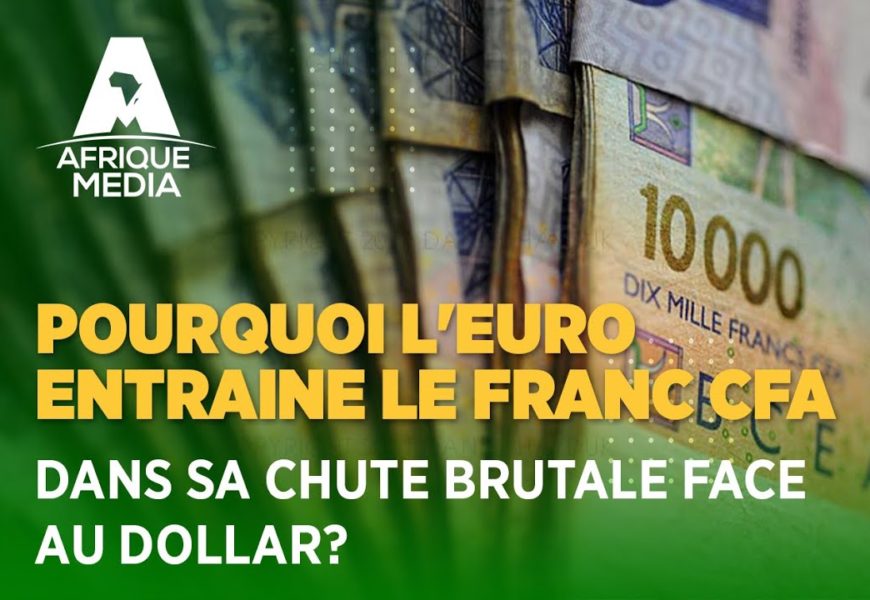 POURQUOI L’EURO ENTRAINE LE FRANC CFA DANS SA CHUTE BRUTALE FACE AU DOLLAR ?